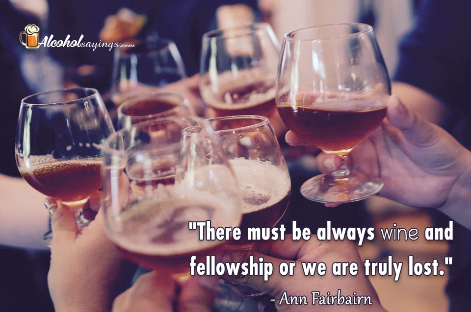 “There must be always wine and fellowship or we are truly lost