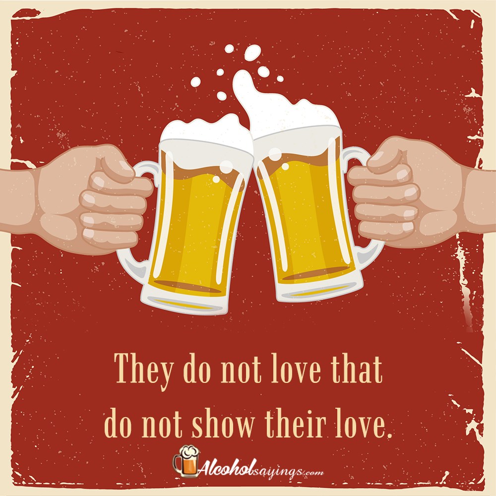 they-do-not-love-that-do-not-show-their-love-alcohol-sayings-liquor